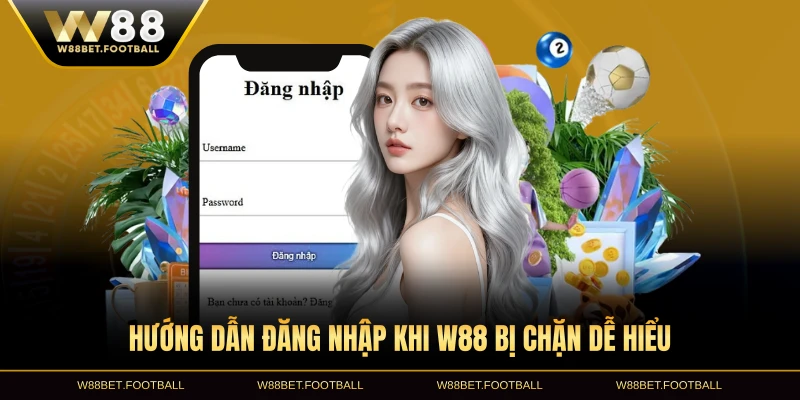 Hướng dẫn đăng nhập khi W88 bị chặn dễ hiểu