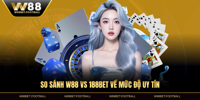So sánh W88 vs 188BET về mức độ uy tín