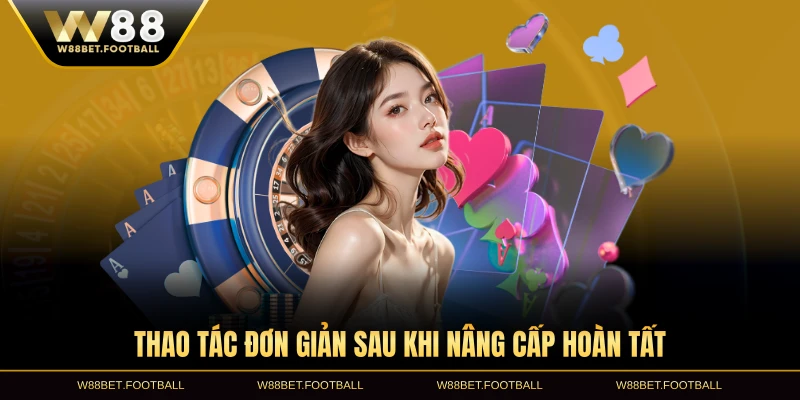 Thao tác đơn giản sau khi nâng cấp hoàn tất