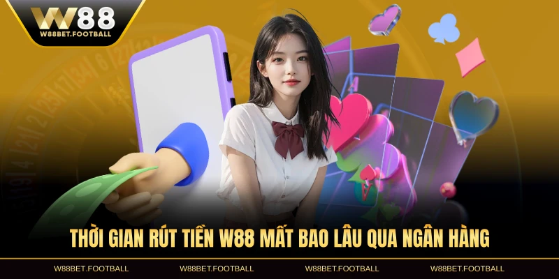 Thời gian rút tiền W88 mất bao lâu qua ngân hàng